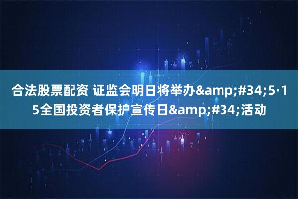 合法股票配资 证监会明日将举办&#34;5·15全国投资者保护宣传日&#34;活动