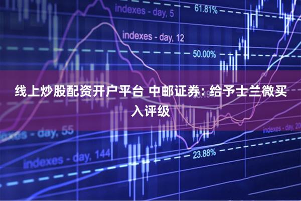 线上炒股配资开户平台 中邮证券: 给予士兰微买入评级
