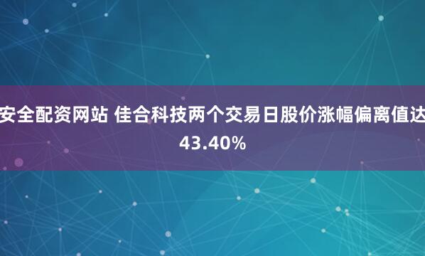 安全配资网站 佳合科技两个交易日股价涨幅偏离值达43.40%