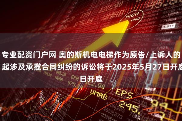 专业配资门户网 奥的斯机电电梯作为原告/上诉人的1起涉及承揽合同纠纷的诉讼将于2025年5月27日开庭