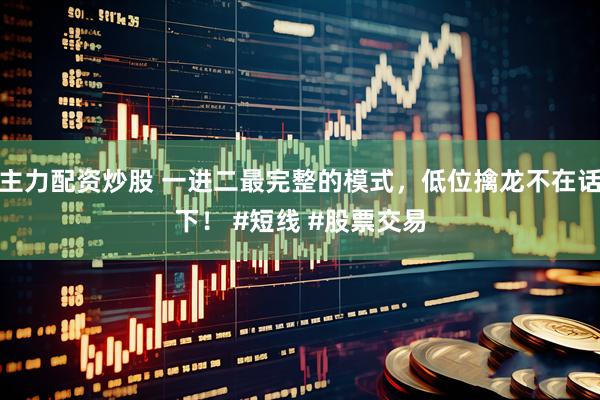 主力配资炒股 一进二最完整的模式，低位擒龙不在话下！ #短线 #股票交易