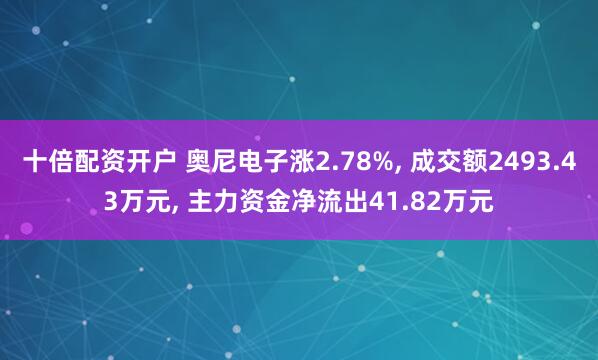 十倍配资开户 奥尼电子涨2.78%, 成交额2493.43万元, 主力资金净流出41.82万元