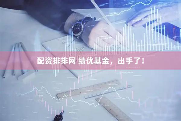 配资排排网 绩优基金，出手了！