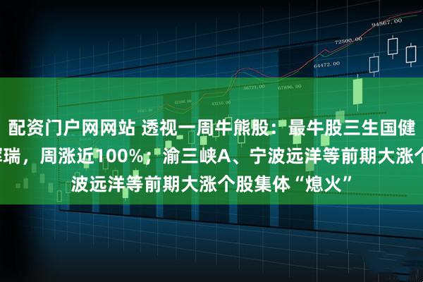 配资门户网网站 透视一周牛熊股：最牛股三生国健双抗新药授权辉瑞，周涨近100%；渝三峡A、宁波远洋等前期大涨个股集体“熄火”