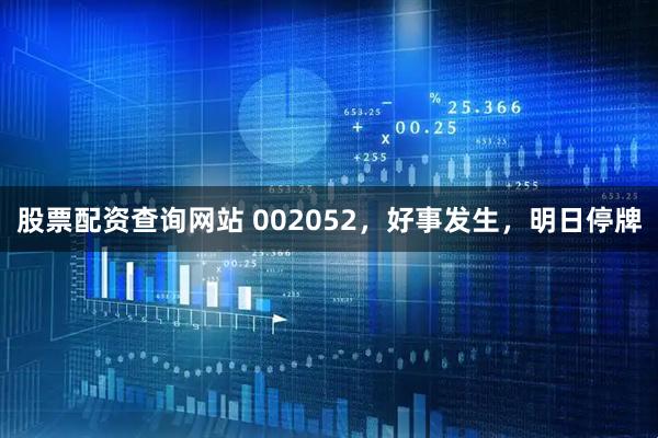 股票配资查询网站 002052，好事发生，明日停牌