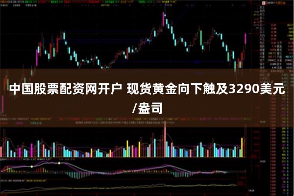 中国股票配资网开户 现货黄金向下触及3290美元/盎司